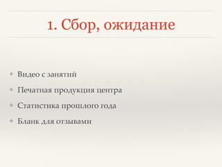 1. Сбор, ожидание
❖ Видео с занятий
❖ Печатная продукция центра
❖ Статистика прошлого года
❖ Бланк для отзывов
 