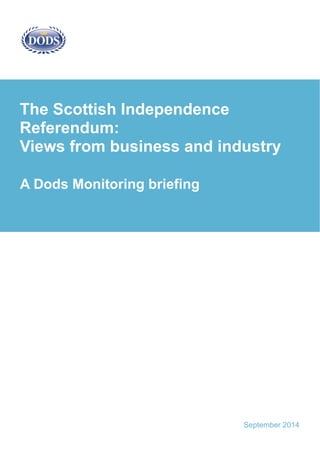 September 2014 
A Dods Monitoring briefing 
The Scottish Independence Referendum: 
Views from business and industry  