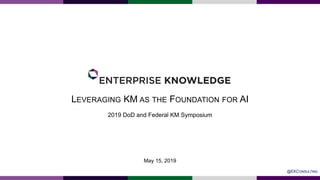 LEVERAGING KM AS THE FOUNDATION FOR AI
2019 DoD and Federal KM Symposium
May 15, 2019
@EKCONSULTING
 