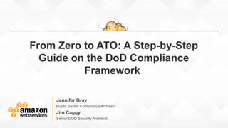 Jennifer Gray
Public Sector Compliance Architect
From Zero to ATO: A Step-by-Step
Guide on the DoD Compliance
Framework
Jim Caggy
Senior DOD Security Architect
 
