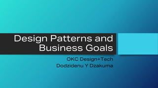 Design Patterns and
Business Goals
OKC Design+Tech
Dodzidenu Y Dzakuma
 