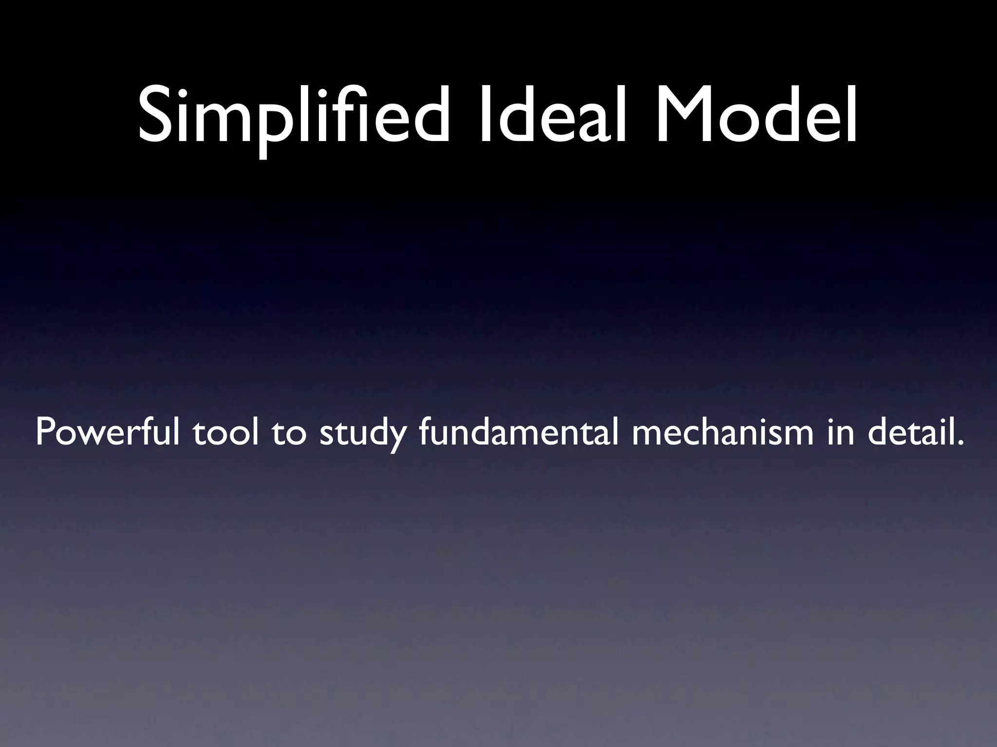 Simpliﬁed Ideal Model


Powerful tool to study fundamental mechanism in detail.
 