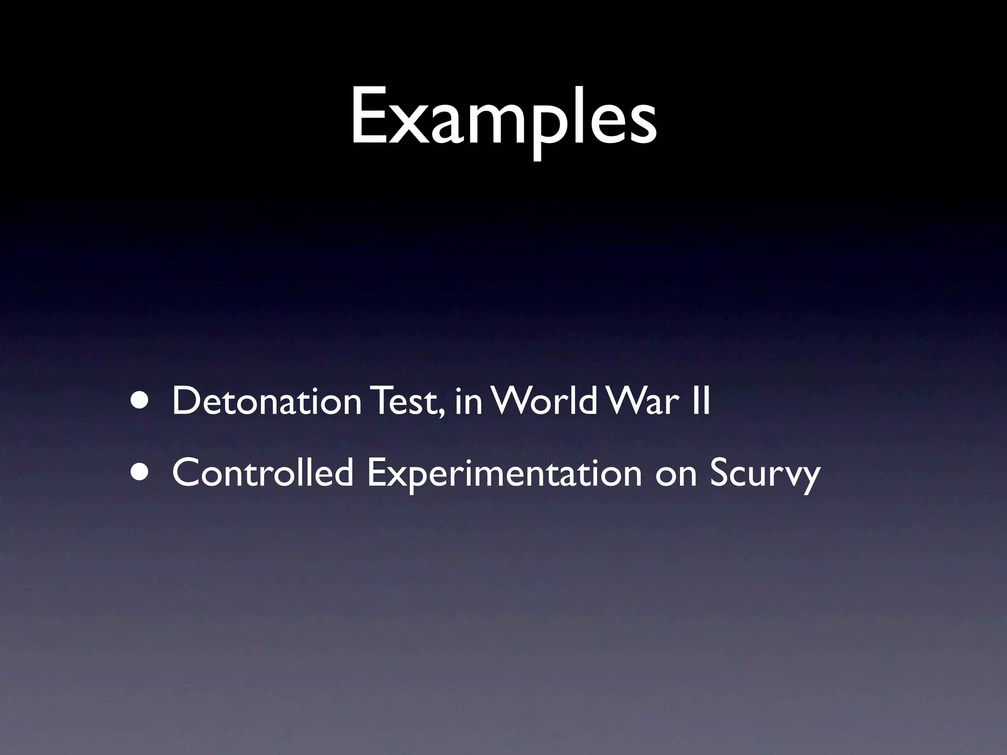 Examples


• Detonation Test, in World War II
• Controlled Experimentation on Scurvy
 