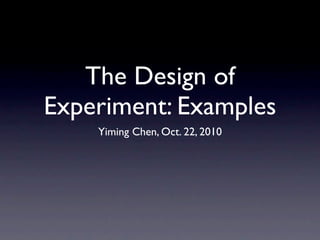 The Design of
Experiment: Examples
    Yiming Chen, Oct. 22, 2010
 