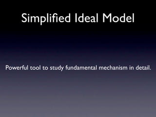 Simpliﬁed Ideal Model


Powerful tool to study fundamental mechanism in detail.
 