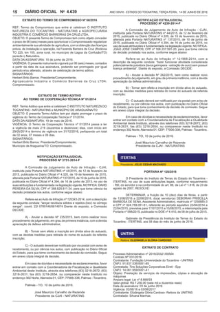 Ano XXVIII - Estado do Tocantins, terça-feira, 14 de junho de 20164.639DIÁRIO OFICIAL No
15
Extrato do TERMO DE COMPROMISSO Nº 66/2016
REF: Termo de Compromisso que entre si celebram O INSTITUTO
NATUREZA DO TOCANTINS - NATURATINS e AGROPECUÁRIA
INDÚSTRIA E COMÉRCIO BARREIRAS DA CRUZ LTDA.
OBJETO: O presente Termo de Compromisso tem como objeto conceder
o prazo de 06 (seis) meses para oportunizar o Compromissado regularizar
ambientalmente sua atividade de agricultura, com a obtenção das licenças
prévia, de instalação e operação, na Fazenda Barreira da Cruz (Rodovia
TO 225, km 105, zona rural, no município de Lagoa da Confusão/TO)
perante o Naturatins.
DATA DA ASSINATURA: 10 de junho de 2016.
VIGÊNCIA: O presente instrumento vigorará por 06 (seis) meses, contados
a partir da data de sua assinatura, podendo ser prorrogado por igual
período e/ou alterado, através de celebração de termo aditivo.
SIGNATÁRIOS:
Herbert Brito Barros: Presidente/Compromitente;
Agropecuária Indústria e Comércio Barreiras da Cruz LTDA:
Compromissado.
Extrato de Termo Aditivo
ao Termo de Cooperação Técnica nº 01/2014
REF: Termo Aditivo que entre si celebram O INSTITUTO NATUREZA DO
TOCANTINS - NATURATINS e MUNICÍPIO DE ARAGUAÍNA/TO
OBJETO: O presente Termo Aditivo tem por objeto prorrogar o prazo de
vigência do Termo de Cooperação Técnica nº 01/2014.
DATA DA ASSINATURA: 19 de maio de 2016.
VIGÊNCIA: O Termo de Cooperação Técnica nº 01/2014 passa a ter
a vigência de mais 219 (duzentos e dezenove) dias, com início em
29/05/2014 e término de vigência em 31/12/2016, perfazendo um total
de 02 anos, 07 meses e 09 dias.
SIGNATÁRIOS:
Herbert Brito Barros: Presidente/Compromitente;
Município de Araguaína/TO: Compromissado.
NOTIFICAÇÃO EXTRAJUDICIAL
PROCESSO Nº 3731-2014-F
A Comissão de Julgamento de Auto de Infração - CJAI,
instituída pela Portaria NATURATINS nº 44/2015, de 12 de fevereiro de
2015, publicada no Diário Oficial nº 4.320, de 19 de fevereiro de 2015,
alterada pela Portaria NATURATINS nº 137/2015, de 10 de junho de 2015,
publicada no Diário Oficial nº 4.394, de 16 de junho de 2015, no uso de
suas atribuições e fundamentada na legislação vigente, NOTIFICA: DAVID
PEREIRA DA SILVA; CPF nº 388.829.811-34, para que tome ciência da
decisão prolatada nos autos, conforme segue abaixo:
Refere-se aoAuto de Infração nº 120343-2014, com a descrição
da seguinte conduta: “lançar resíduos sólidos e rejeitos (lixo) no córrego
xangai”. coord. 22l 0789146/8814974 Diante do exposto, a Comissão
DECIDE:
A) - Anular a decisão Nº 225/2015, bem como realizar novo
procedimento de julgamento, em grau de primeira instância, com a devida
apreciação da defesa administrativa;
B) - Tornar sem efeito a inscrição em dívida ativa do autuado,
com as devidas medidas para retirada do nome do autuado da referida
inscrição;
C) - O autuado deverá ser notificado por via postal com aviso de
recebimento, ou por ciência nos autos, com publicação no Diário Oficial
do Estado, para que tome conhecimento da decisão da comissão. Segue
em anexo cópia integral da decisão.
Em caso de dúvidas e necessidade de esclarecimentos, favor
entrar em contato com a Coordenadoria de Fiscalização e Qualidade
Ambiental deste Instituto, através dos telefones (63) 3218-2672; (63)
3218-2631; fax (63) 3218-2654, ou comparecer neste Instituto no
endereço 302 Norte,Alameda 01, CEP: 77006-336, Palmas - Tocantins.
Palmas - TO, 10 de junho de 2016.
José Maurício Carvalho de Rezende
Presidente da CJAI - NATURATINS
NOTIFICAÇÃO EXTRAJUDICIAL
PROCESSO Nº 4230-2014-F
A Comissão de Julgamento de Auto de Infração - CJAI,
instituída pela Portaria NATURATINS nº 44/2015, de 12 de fevereiro de
2015, publicada no Diário Oficial nº 4.320, de 19 de fevereiro de 2015,
alterada pela Portaria NATURATINS nº 137/2015, de 10 de junho de
2015, publicada no Diário Oficial nº 4.394, de 16 de junho de 2015, no
uso de suas atribuições e fundamentada na legislação vigente, NOTIFICA:
JOÃO JOSE CAMPOS; CPF nº 168.337.591-20, para que tome ciência
da decisão prolatada nos autos, conforme segue abaixo:
Refere-se ao Auto de Infração nº 121968-2014, com a
descrição da seguinte conduta: “fazer funcionar atividade considerada
potencialmente poluidora (lavra garimpeira - extração de ouro) sem possuir
licença ambiental”. Diante do exposto, a Comissão DECIDE:
A) - Anular a decisão Nº 262/2015, bem como realizar novo
procedimento de julgamento, em grau de primeira instância, com a devida
apreciação da defesa administrativa;
B) - Tornar sem efeito a inscrição em dívida ativa do autuado,
com as devidas medidas para retirada do nome do autuado da referida
inscrição;
C) - O autuado deverá ser notificado por via postal com aviso de
recebimento, ou por ciência nos autos, com publicação no Diário Oficial
do Estado, para que tome conhecimento da decisão da comissão. Segue
em anexo cópia integral da decisão.
Em caso de dúvidas e necessidade de esclarecimentos, favor
entrar em contato com a Coordenadoria de Fiscalização e Qualidade
Ambiental deste Instituto, através dos telefones (63) 3218-2672; (63)
3218-2631; fax (63) 3218-2654, ou comparecer neste Instituto no
endereço 302 Norte,Alameda 01, CEP: 77006-336, Palmas - Tocantins.
Palmas - TO, 10 de junho de 2016.
José Maurício Carvalho de Rezende
Presidente da CJAI - NATURATINS
ITERTINS
Presidente: JÚLIO CESAR MACHADO
PORTARIA Nº 120/2016
O Presidente do Instituto de Terras do Estado do Tocantins -
ITERTINS, no uso de suas atribuições legais, conforme requerimento
- RD, do servidor e na conformidade do art. 86, da Lei nº 1.818, de 23 de
agosto de 2007, RESOLVE:
DETERMINAR, a fruição de 10 (dez) dias de férias, a partir
de 13/06/2016 a 22/06/2016, do(a) servidor(a) DEBORAH PRISCILLA
BARBOSA DE SENA, Assistente Administrativo, matrícula nº 1258885-3
e CPF nº 024.759.091-61, referente ao período aquisitivo 23/04/2014 a
22/04/2015, previstas para 17/07/2015 a 15/08/2015, e interrompida pela
Portaria nº 098/2015, publicada no DOE nº 4.410, de 08 de julho de 2015.
Gabinete da Presidência do Instituto de Terras do Estado do
Tocantins - ITERTINS, aos 08 dias do mês de junho de 2016.
UNITINS
Reitora: ELIZÂNGELA GLÓRIA CARDOSO
EXTRATO DE CONTRATO
Processo Administrativo nº 2016/20321/00504
Contrato Nº 031/2016
Contratante: Fundação Universidade do Tocantins - UNITINS
CNPJ: 01.637.536/0001-85
Contratada: Tins Soluções Corporativas Eireli - Epp
CNPJ: 14.061.959/0001-41
Objeto: Prestação de serviços de impressões, cópias e alocação de
máquinas
Amparo legal: Lei nº 8.666/93
Valor global: R$ 7.200,00 (sete mil e duzentos reais)
Data da assinatura: 03 de junho 2016
Vigência: 03/06/16 a 03/06/2017
Contratante: Elizângela Glória Cardoso- Reitora da UNITINS
Contratado: Silvana Manhas
 