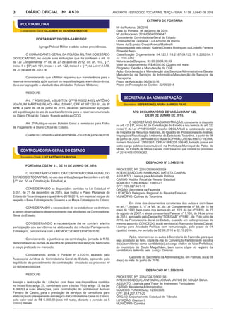 Ano XXVIII - Estado do Tocantins, terça-feira, 14 de junho de 20164.639DIÁRIO OFICIAL No
3
POLÍCIA MILITAR
Comandante-Geral: GLAUBER DE OLIVEIRA SANTOS
Portaria nº 280/2016-SAMP/DGP
Agrega Policial Militar e adota outras providências.
O COMANDANTE-GERAL DA POLÍCIA MILITAR DO ESTADO
DO TOCANTINS, no uso de suas atribuições que lhe conferem o art. 10
da Lei Complementar nº 79, de 27 de abril de 2012, c/c art. 107, §1º,
inciso II e §9º; art. 121, inciso I e art. 122, inciso I e §1º, da Lei nº 2.578,
de 20 de abril de 2012, e;
Considerando que o Militar requereu sua transferência para a
reserva remunerada após cumprir os requisitos legais, e em decorrência,
deve ser agregado e afastado das atividades Policiais Militares;
RESOLVE:
Art. 1º AGREGAR, o SUB TEN QPPM RG 02.440/2 ANTÔNIO
JOAQUIM MARTINS FILHO - Mat. 520497, CPF 413971261-91, do 8º
BPM, a partir de 08 de junho de 2016, devendo permanecer agregado
até a publicação do ato de sua transferência para a reserva remunerada
no Diário Oficial do Estado, ficando adido ao QCG.
Art. 2º Publique-se em Boletim Geral e remeta-se para Folha
de Pagamento e Diário Oficial do Estado.
QuarteldoComando-Geral,emPalmas-TO,08dejunhode2016.
CONTROLADORIA-GERAL DO ESTADO
Secretário-Chefe: LUIZ ANTÔNIO DA ROCHA
PORTARIA CGE Nº 31, DE 10 DE JUNHO DE 2016.
O SECRETÁRIO-CHEFE DA CONTROLADORIA-GERAL DO
ESTADO DO TOCANTINS, no uso das atribuições que lhe confere o art. 42,
§1º, inc. IV, da Constituição Estadual, e,
CONSIDERANDO as disposições contidas na Lei Estadual nº
3.051, de 21 de dezembro de 2015, que institui o Plano Plurianual do
Estado do Tocantins para o quadriênio 2016-2019, em especial no que diz
respeito à Base Estratégica do Governo e ao Mapa Estratégico do Estado;
CONSIDERANDO a necessidade de se estabelecer as diretrizes
a serem observadas no desenvolvimento das atividades da Controladoria-
Geral do Estado;
CONSIDERANDO a necessidade de se conferir efetiva
participação dos servidores na elaboração do referido Planejamento
Estratégico, corroborada com o MEMO/CGE/ASTEP/Nº03/2016;
Considerando a justificava da contratação, juntada à fl.70,
demonstrando as razões de escolha do prestador dos serviços, bem como
o preço praticado no mercado;
Considerando, ainda, o Parecer nº 47/2016, exarado pela
Assessoria Jurídica da Controladoria-Geral do Estado, opinando pela
legalidade do procedimento de contratação, vinculado ao processo nº
2016/09040/000034;
RESOLVE:
Inexigir a realização de Licitação, com base nos dispositivos contidos
no inciso II do artigo 25, combinado com o inciso VI do artigo 13, da Lei
8.666/93 e suas alterações, para contratação do profissional Aurivan
Ferreira de Castro, para a prestação de serviços de consultoria para
elaboração do planejamento estratégico da Controladoria-Geral do Estado,
pelo valor total de R$ 6.000,00 (seis mil reais), durante o período de 5
(cinco) meses.
EXTRATO DE PORTARIA
Nº da Portaria: 28/2016
Data da Portaria: 06 de junho de 2016
Nº do Processo: 2016/09040/000047
Concedente: Controladoria-Geral do Estado
Ordenador de Despesa: Luiz Antonio da Rocha
Nome do Suprido: Creso Aversa Martinelli
Responsáveis peloAtesto: Gabriel Oliveira Rodrigues ou Lindolfo Ferreira
Pimentel Neto
Classificação Orçamentária: 04.122.1118.2187/04.122.1118.2262/04.1
22.1118.2252
Natureza da Despesa: 33.90.30/33.90.39
Valor do Adiantamento: R$ 4.000,00 (Quatro mil reais)
Programa: Gestão e Manutenção da CGE
Ação: Coordenação e Manutenção dos Serviços Administrativos Gerais/
Manutenção de Serviços de Informática/Manutenção de Serviços de
Transporte
Prazo de Aplicação: 06/09/2016
Prazo de Prestação de Contas: 22/09/2016
SECRETARIA DA ADMINISTRAÇÃO
Secretário: GEFERSON OLIVEIRA BARROS FILHO
ATO DECLARATÓRIO DE VACÂNCIA Nº 125,
de 09 de junho de 2016.
O SECRETÁRIO DA ADMINISTRAÇÃO, consoante o disposto
no art. 42, §1º, inciso IV, da Constituição do Estado e nos termos do art. 32,
inciso V, da Lei nº 1.818/2007, resolve DECLARAR a vacância do cargo
de Inspetor de Recursos Naturais, do Quadro de Profissionais de Análise,
Inspeção e Fiscalização Ambiental do Estado do Tocantins, a partir de 06
de junho de 2016, por haver o(a) titular SOPHIALORENAPINTO VIEIRA,
número funcional 1285936/1, CPF nº 068.205.596-40, tomado posse em
outro cargo público inacumulável, na Prefeitura Municipal de Patos de
Minas, no Estado de Minas Gerais, com base no que consta do processo
nº 2016/40310/000262.
DESPACHO Nº 3.548/2016
PROCESSO Nº: 2016/25000/000504
INTERESSADO(A): RAIMUNDO BATISTA CABRAL
ASSUNTO: Licença para Atividade Política
CARGO: Auditor Fiscal da Receita Estadual
NÚMERO FUNCIONAL: 198162/1
CPF: 126.027.441-15
ÓRGÃO: Secretaria da Fazenda
LOTAÇÃO: Delegacia Regional da Receita Estadual
MUNICÍPIO: Colinas do Tocantins
Em vista dos documentos constantes dos autos e com base
no art.1º, incisos II, “d”, e VII, “a”, da Lei Complementar nº 64, de 18 de
maio de 1990, bem como nos termos do art. 101, da Lei nº 1.818, de 23
de agosto de 2007, e ainda consoante o Parecer nº 1.135, de 24 de junho
de 2014, aprovado pelo Despacho “SCE/GAB” nº 1.861, de 1º de julho de
2014, da Procuradoria-Geral do Estado, exarado em outro processo do
mesmo assunto, CONCEDO, ao(à) servidor(a) Raimundo Batista Cabral,
Licença para Atividade Política, com remuneração, pelo prazo de 04
(quatro) meses, no período de 02.06.2016 a 02.10.2016.
Após, retornem-se os autos à Secretaria da Fazenda, para que
seja acostado ao feito, cópia da Ata da Convenção Partidária de escolha
do(a) servidor(a) como candidato(a) ao cargo eletivo de Vice-Prefeito(a)
do município de Couto Magalhães, bem como cópia do registro da
candidatura deferido pela Justiça Eleitoral.
Gabinete do Secretário da Administração, em Palmas, ao(s) 09
dia(s) do mês de junho de 2016.
DESPACHO Nº 3.550/2016
PROCESSO Nº: 2016/32470/000195
INTERESSADO(A): ANTONIA LUCIANA MATOS DE SOUZA SILVA
ASSUNTO: Licença para Tratar de Interesses Particulares
CARGO: Assistente Administrativo
NÚMERO FUNCIONAL: 1230638/6
CPF: 914.207.171-20
ÓRGÃO: Departamento Estadual de Trânsito
LOTAÇÃO: Ciretran I
MUNICÍPIO: Colméia
 