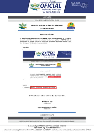 __D357A1696__
__D357A1697__
LICITAÇÃO
AVISO DE RETIFICAÇÃCONTRATO Nº 131-2018
DECRETO
DECRETO Nº 20 DE 22 DE JANEIRO DE 2019 - CRIA COMISSÃO ORGANIZADORA DO CONCURSO PÚBLICO.
Edic¸ ˜ao 2.305 — Ano 11
22 de janeiro de 2019
P´agina 3
Certiﬁcac¸ ˜ao Digital: FTZZLIUV-LQTYOWNA-UABFUZOI-C0Y3S0UQ
http://doem.org.br/ba/barradochoca
 