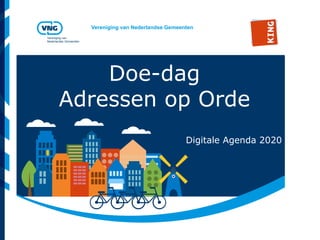 Vereniging van Nederlandse Gemeenten
Vereniging van
Nederlandse Gemeenten
Doe-dag
Adressen op Orde
Digitale Agenda 2020
 