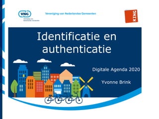 Vereniging van Nederlandse Gemeenten
Vereniging van
Nederlandse Gemeenten
Identificatie en
authenticatie
Digitale Agenda 2020
Yvonne Brink
 