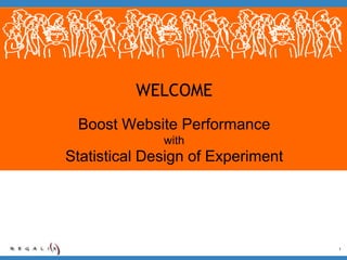 WELCOME
 Boost Website Performance
              with
Statistical Design of Experiment




                                   1
 
