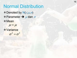 Normal Distribution
Denoted by N(x;,)
Parameter   dan 
Mean
Variance

 
2
2

 
16
 