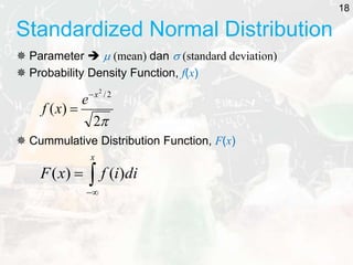 Standardized Normal Distribution
 Parameter   (mean) dan  (standard deviation)
 Probability Density Function, f(x)
 Cummulative Distribution Function, F(x)

2
)
(
2
/
2
x
e
x
f





x
di
i
f
x
F )
(
)
(
18
 