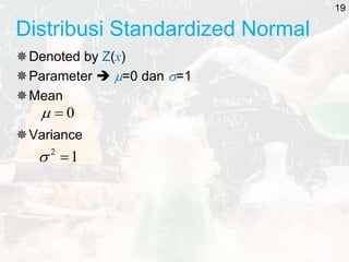 Distribusi Standardized Normal
Denoted by Z(x)
Parameter  =0 dan =1
Mean
Variance
0


1
2


19
 