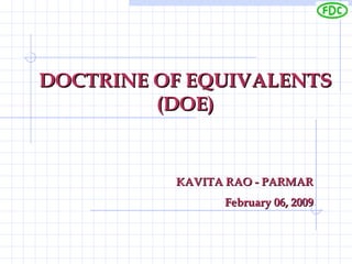 DOCTRINE OF EQUIVALENTS (DOE) KAVITA RAO - PARMAR February 06, 2009 