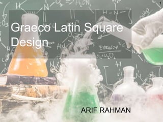 Graeco Latin Square
Design
ARIF RAHMAN
1
 