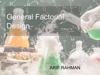 General Factorial
Design
ARIF RAHMAN
1
 