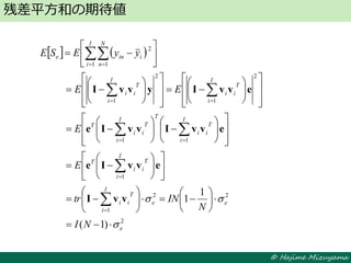 © Hajime Mizuyama
残差平方和の期待値
   
2
22
1
1
11
2
1
2
1
1 1
2
)1(
1
1
e
ee
I
i
T
ii
I
i
T
ii
T
I
i
T
ii
TI
i
T
ii
T
I
i
T
ii
I
i
T
ii
I
i
N
n
iine
NI
N
INtr
E
E
EE
yyESE
































































































 
vvI
evvIe
evvIvvIe
evvIyvvI
 