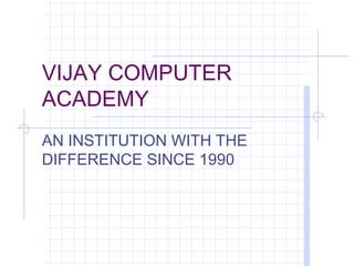 VIJAY COMPUTER
ACADEMY
AN INSTITUTION WITH THE
DIFFERENCE SINCE 1990
 