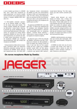 o outro modelo que temos é o JAEGER                  dos receptores tinham sintonizadores        revela Rainer Werking: “Por 2011 espe-
HD+ 2011. Estes dois receptores já                   de satélite, de 10% com sintonizadores      ramos que este número aumente para
estão disponíveis: um terceiro modelo                terrestre e 25% com sintonizadores por      10%.”
será introduzido com a publicação desta              cabo. Em 2011, temos uma expectativa
revista, o receptor JAEGER HDTV HD+                  para um aumento de 30% nos sintoniza-          Poderá ainda demorar um curto
2011 CI+.                                            dores por cabo e uma queda de 8% nos        espaço de tempo, mas o tempo virá
                                                     receptores terrestre e nos receptores via   em serão apenas vendidos os LNBs de
   A TELE-satélite pretende apresen-                 satélite para os 62%. “                     fibra óptica. “Estes LNBs podem ter um
tar já na próxima edição um relató-                                                              custo elevado mas são muito melhores e
rio de ensaio sobre este modelo. “Os                   Os gestores da DOEBIS têm uma visão       podem ser usados em qualquer aplica-
nossos modelos JAEGER são montados                   para 2012: “O último dos repetidores de     ção. “, Confirma Rainer Werking. A TELE-
na Alemanha”, revela Rainer Werking.                 TV analógica será desligado forçando        satélite concorda categoricamente com
O Gerente de Contas Wolfgang Pflaum                  milhões de telespectadores a sofrerem       esse sentimento. Geralmente quem tem
informa que”Relativamente a 2010 espe-               uma actualização para os receptores         este tipo de iniciativas é quem consegue
ramos um aumento de vendas destes                    digitais”, comenta Rainer Werking “,        esculpir um trajecto que todos os outros
receptores JAEGER em cerca 5%; para                  nessa altura o nosso armazém vai estar      vão eventualmente seguir.
2011 projectamos um aumento de 10%.                  carregado de receptores digitais.
A médio prazo procuramos uma linha                                                                 DOEBIS é definitivamente uma destas
de receptores JAEGER que compõem                       Se olharmos para a linha de produção      aves que acorda pela madrugada. Vêm
aproximadamente 20% das vendas dos                   da DOEBIS, verificamos que ele é com-       estas novas oportunidades e lançam-se
receptores da DOEBIS”.                               posta por produtos de alta-qualidade a      sobre elas.
                                                     partir de algum dos maiores nomes do
  E já que estamos a falar sobre os recep-           ramo. E por isso não vai ficar surpre-        A DOEBIS já anda nisto aos 22 anos
tores, queríamos saber que objectivos                endido de ficar a saber que a DOEBIS        e durante este tempo viveu todos os
diferentes pretendem alcançar com os                 também vende LNB´s de fibra óptica.         momentos altos e baixos no setor do
receptores da DOEBIS. Rainer Werking                 “Já temos 5% de nossos comerciantes         satélite e ainda consegue continuar a
tem resposta para isso: «Em 2010, 65%                a optarem usar apenas LNB´s ópticos”,       subir. Chama-se a isto sucesso!


  Os novos receptores Made by Doebis:




■ Receptor JAEGER HD+ 2011 HDTV DVB-S2




■ Receptor JAEGER HDCI 2010 HDTV DVB-S2 com CI e USB




60   TELE-satellite — Global Digital TV Magazine — 10-1
                                                      1/2010 — www.TELE-satellite.com
 