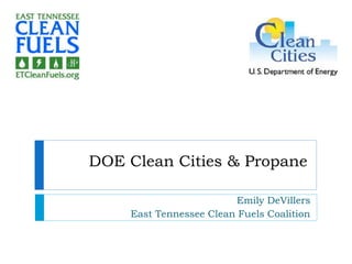 DOE Clean Cities & Propane
Emily DeVillers
East Tennessee Clean Fuels Coalition
 