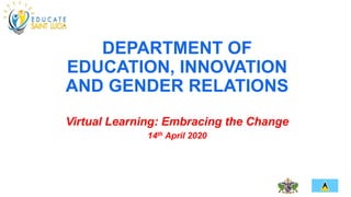 DEPARTMENT OF
EDUCATION, INNOVATION
AND GENDER RELATIONS
Virtual Learning: Embracing the Change
14th April 2020
 