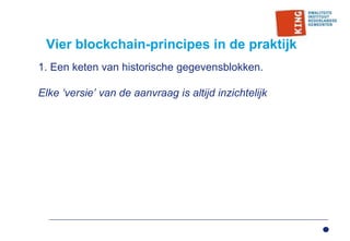 Vier blockchain-principes in de praktijk
1. Een keten van historische gegevensblokken.
Elke ‘versie’ van de aanvraag is altijd inzichtelijk
 