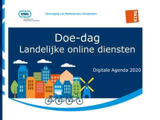 Vereniging van Nederlandse Gemeenten
Vereniging van
Nederlandse Gemeenten
Doe-dag
Landelijke online diensten
Digitale Agenda 2020
 