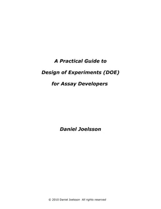 A Practical Guide to
Design of Experiments (DOE)
for Assay Developers

Daniel Joelsson

© 2010 Daniel Joelsson All rights reserved

 
