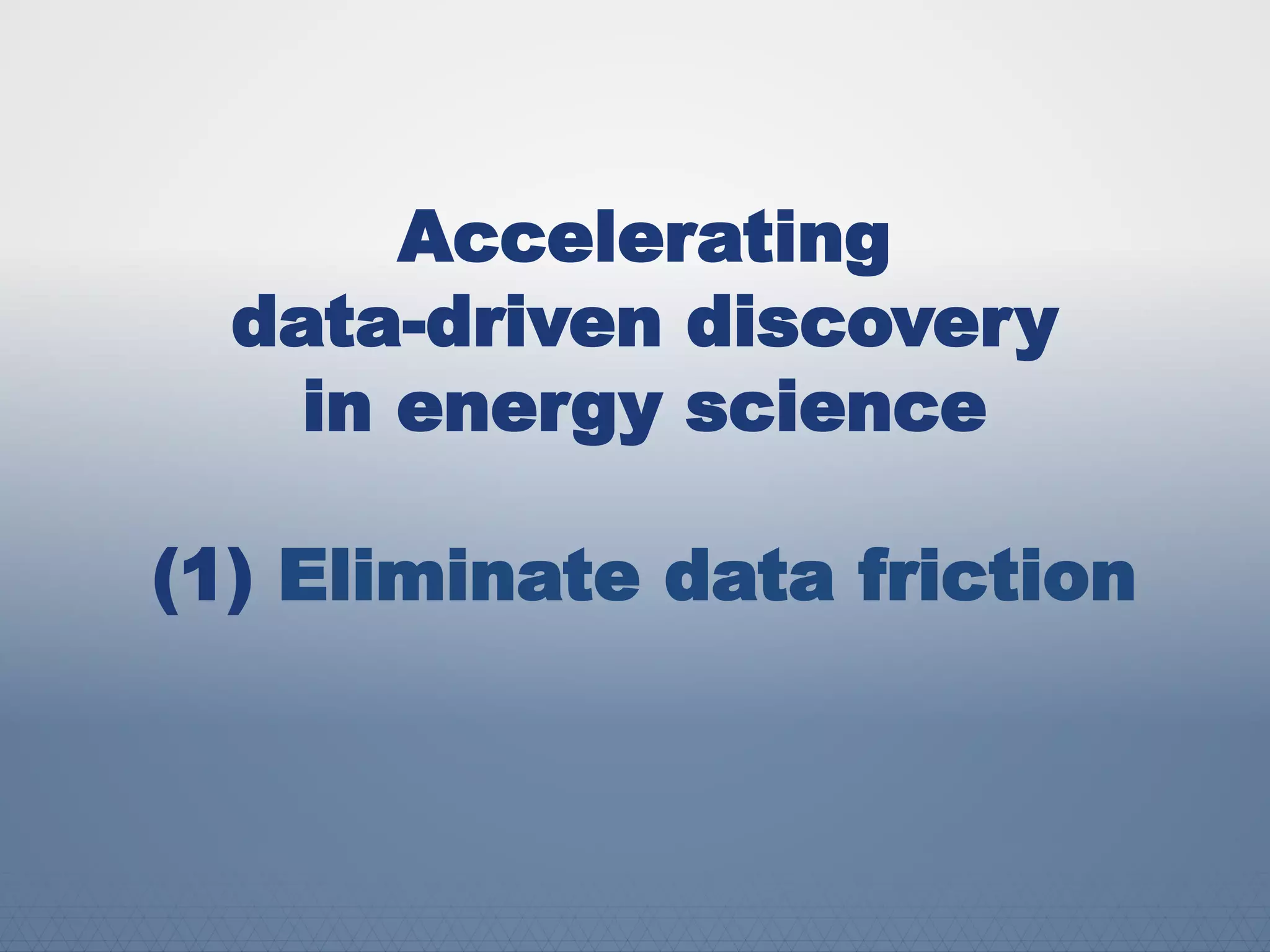Accelerating
data-driven discovery
in energy science
(1) Eliminate data friction
 