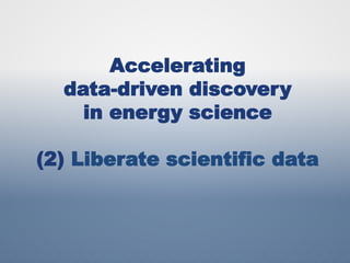 Accelerating
data-driven discovery
in energy science
(2) Liberate scientific data
 