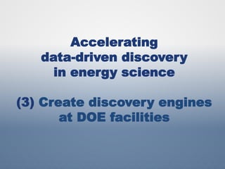 Accelerating
data-driven discovery
in energy science
(3) Create discovery engines
at DOE facilities
 