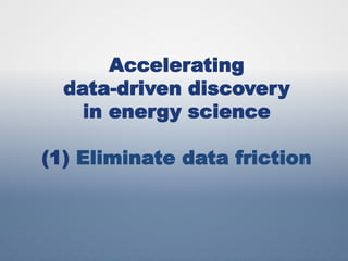 Accelerating
data-driven discovery
in energy science
(1) Eliminate data friction
 