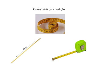 Os materiais para medição
 