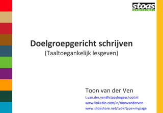 Doelgroepgericht schrijven (Taaltoegankelijk lesgeven) Toon van der Ven [email_address] www.linkedin.com/in/toonvanderven   www.slideshare.net/tvdv?type=mypage  