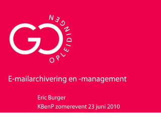 E-mailarchivering en -management Eric Burger KBenP zomerevent 23 juni 2010 