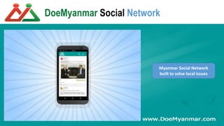DoeMyanmar Social Network
Myanmar Social Network
built to solve local issues
 