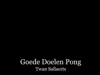 Goede Doelen Pong
    Twan Sallaerts
 