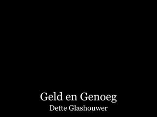 Geld en Genoeg
 Dette Glashouwer
 