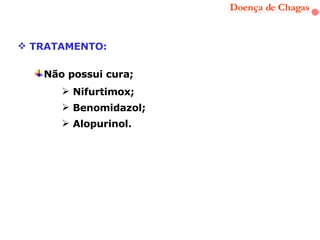 Doença de Chagas TRATAMENTO: Nifurtimox; Benomidazol; Alopurinol. Não possui cura; 