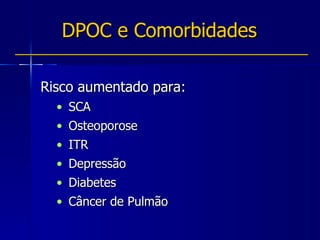 DPOC e Comorbidades Risco aumentado para:  SCA Osteoporose ITR Depressão Diabetes Câncer de Pulmão 