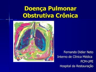 Doença Pulmonar Obstrutiva Crônica Fernando Didier Neto Interno de Clínica Médica  FCM-UPE Hospital da Restauração 