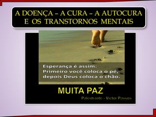 A DOENÇA – A CURA – A AUTOCURA
E OS TRANSTORNOS MENTAIS
 