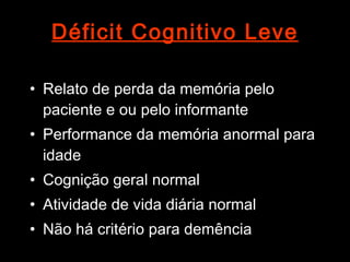 Déficit Cognitivo Leve Relato de perda da memória pelo paciente e ou pelo informante Performance da memória anormal para idade Cognição geral normal Atividade de vida diária normal Não há critério para demência 