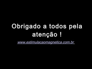 Obrigado a todos pela atenção ! www.estimulacaomagnetica.com.br   