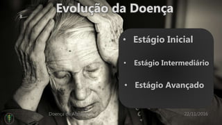22/11/2016Doença de Alzheimer
8
• Estágio Inicial
• Estágio Intermediário
• Estágio Avançado
 