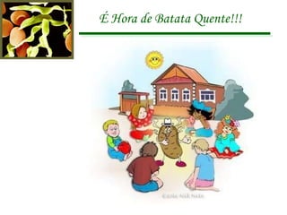 É Hora de Batata Quente!!!   