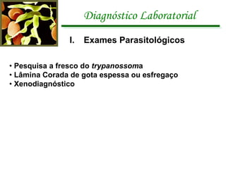 Diagnóstico Laboratorial  •  Pesquisa a fresco do  trypanossom a •  Lâmina Corada de gota espessa ou esfregaço  •  Xenodiagnóstico Exames Parasitológicos 