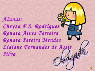 Alunas: Cheyza F.S. Rodrigues Renata Alves Ferreira  Renata Pereira Mendes Lidiane Fernandes de Assis Silva 