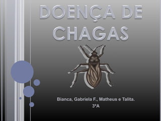 DOENÇA DE CHAGAS Bianca, Gabriela F., Matheus e Talita. 3ºA 